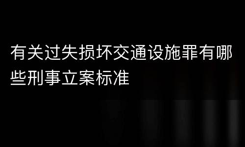 有关过失损坏交通设施罪有哪些刑事立案标准