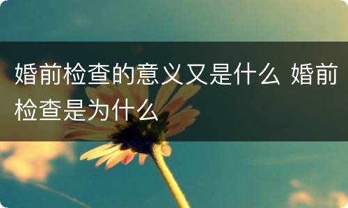 婚前检查的意义又是什么 婚前检查是为什么