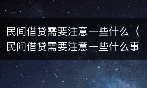 民间借贷需要注意一些什么（民间借贷需要注意一些什么事项）