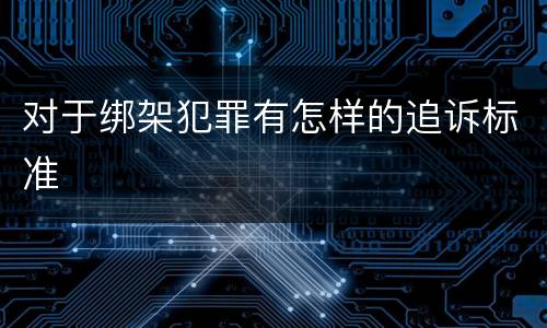 对于绑架犯罪有怎样的追诉标准