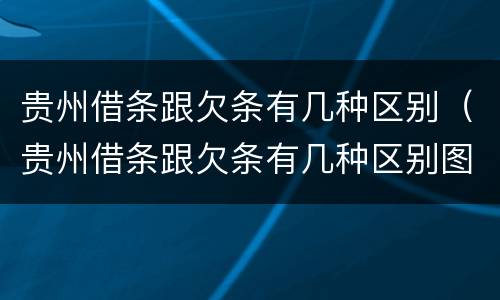 贵州借条跟欠条有几种区别（贵州借条跟欠条有几种区别图片）