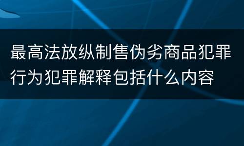 最高法放纵制售伪劣商品犯罪行为犯罪解释包括什么内容