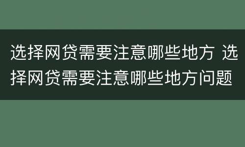 选择网贷需要注意哪些地方 选择网贷需要注意哪些地方问题