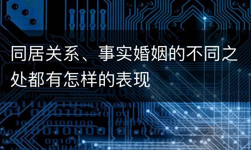 同居关系、事实婚姻的不同之处都有怎样的表现