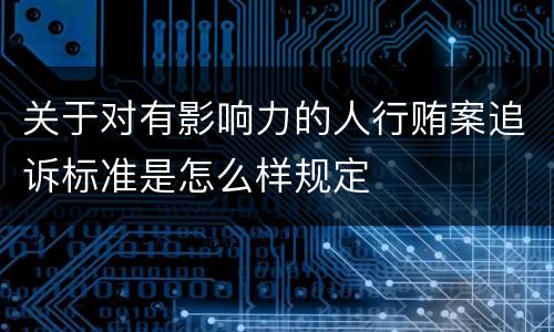 关于对有影响力的人行贿案追诉标准是怎么样规定