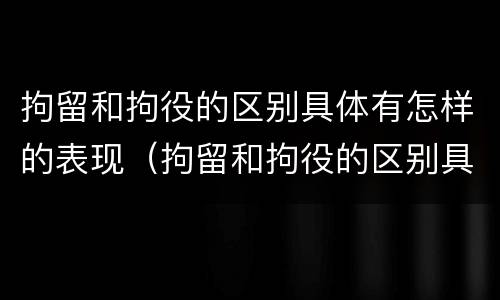 拘留和拘役的区别具体有怎样的表现（拘留和拘役的区别具体有怎样的表现和规定）
