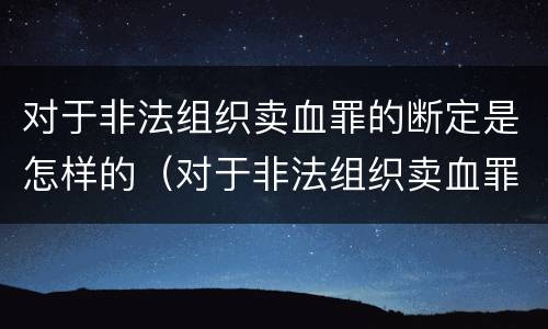 对于非法组织卖血罪的断定是怎样的（对于非法组织卖血罪的断定是怎样的标准）