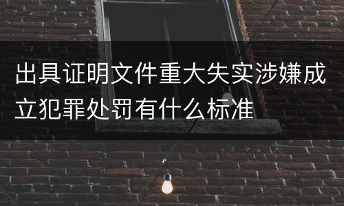 出具证明文件重大失实涉嫌成立犯罪处罚有什么标准