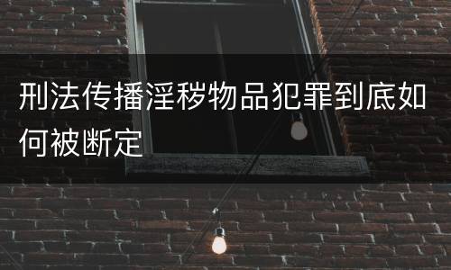刑法传播淫秽物品犯罪到底如何被断定