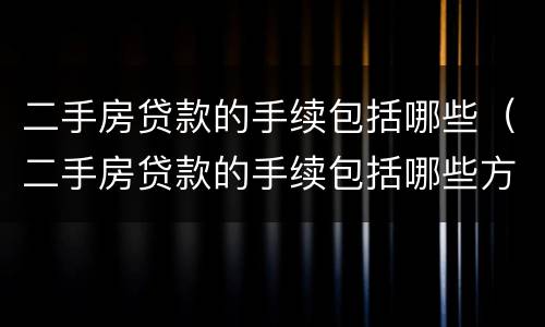 二手房贷款的手续包括哪些（二手房贷款的手续包括哪些方面）