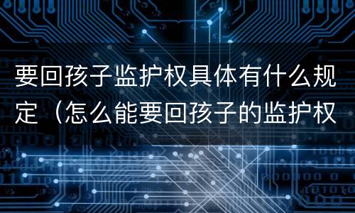 要回孩子监护权具体有什么规定（怎么能要回孩子的监护权）