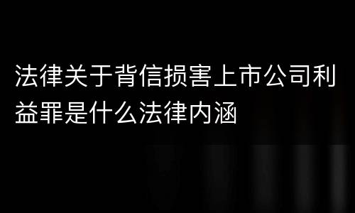 法律关于背信损害上市公司利益罪是什么法律内涵