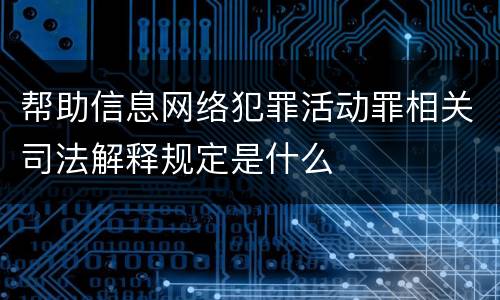 帮助信息网络犯罪活动罪相关司法解释规定是什么