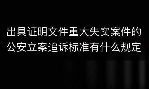 出具证明文件重大失实案件的公安立案追诉标准有什么规定
