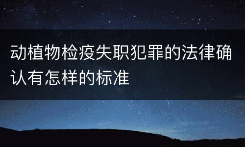 动植物检疫失职犯罪的法律确认有怎样的标准