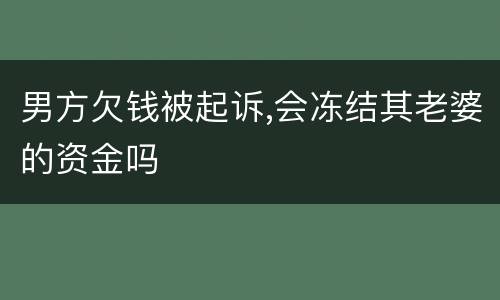 男方欠钱被起诉,会冻结其老婆的资金吗