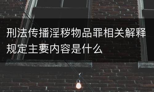 刑法传播淫秽物品罪相关解释规定主要内容是什么