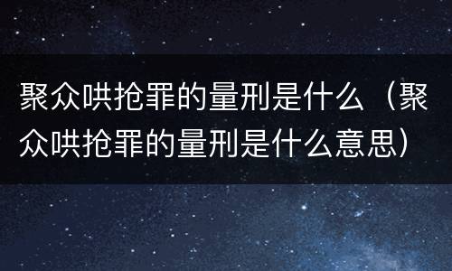 聚众哄抢罪的量刑是什么（聚众哄抢罪的量刑是什么意思）