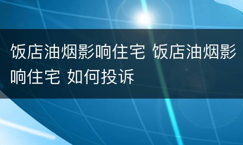 饭店油烟影响住宅 饭店油烟影响住宅 如何投诉