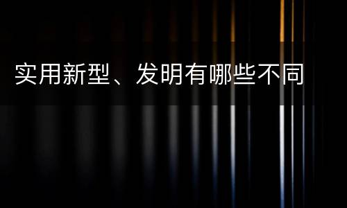实用新型、发明有哪些不同