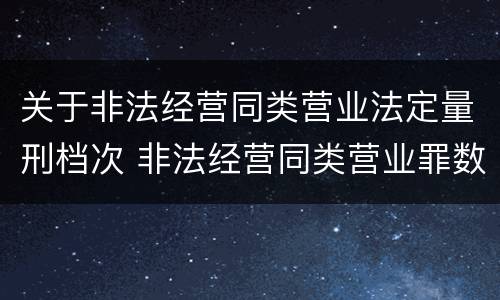 关于非法经营同类营业法定量刑档次 非法经营同类营业罪数额特别巨大标准