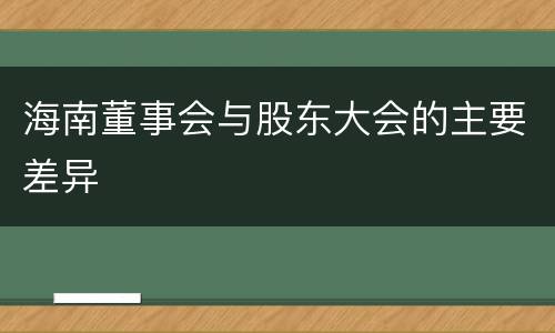 海南董事会与股东大会的主要差异
