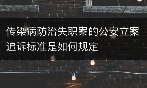 传染病防治失职案的公安立案追诉标准是如何规定