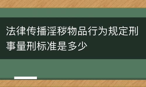 法律传播淫秽物品行为规定刑事量刑标准是多少