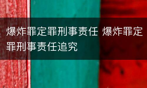 爆炸罪定罪刑事责任 爆炸罪定罪刑事责任追究