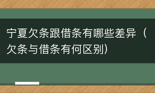 宁夏欠条跟借条有哪些差异（欠条与借条有何区别）