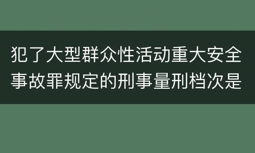 犯了大型群众性活动重大安全事故罪规定的刑事量刑档次是什么样的