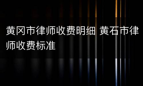 黄冈市律师收费明细 黄石市律师收费标准