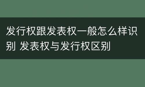 发行权跟发表权一般怎么样识别 发表权与发行权区别