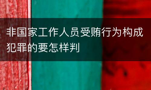 非国家工作人员受贿行为构成犯罪的要怎样判