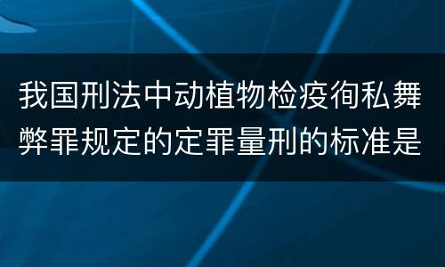 我国刑法中动植物检疫徇私舞弊罪规定的定罪量刑的标准是多少