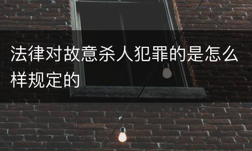 法律对故意杀人犯罪的是怎么样规定的