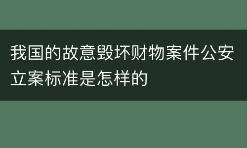 我国的故意毁坏财物案件公安立案标准是怎样的
