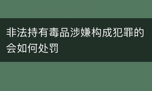 非法持有毒品涉嫌构成犯罪的会如何处罚