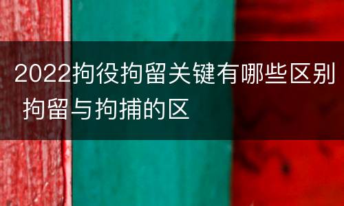 2022拘役拘留关键有哪些区别 拘留与拘捕的区