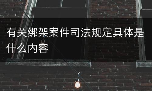 有关绑架案件司法规定具体是什么内容