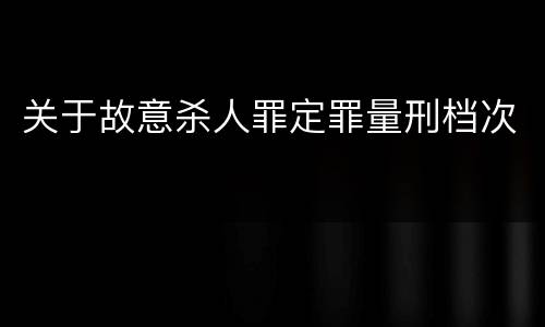 关于故意杀人罪定罪量刑档次