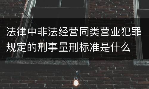 法律中非法经营同类营业犯罪规定的刑事量刑标准是什么