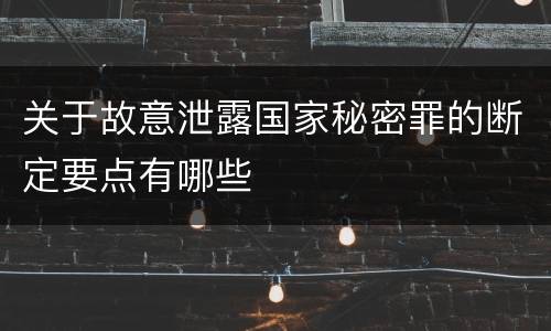 关于故意泄露国家秘密罪的断定要点有哪些
