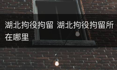 湖北拘役拘留 湖北拘役拘留所在哪里