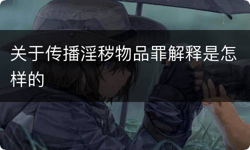 关于传播淫秽物品罪解释是怎样的