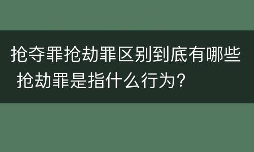 抢夺罪抢劫罪区别到底有哪些 抢劫罪是指什么行为?