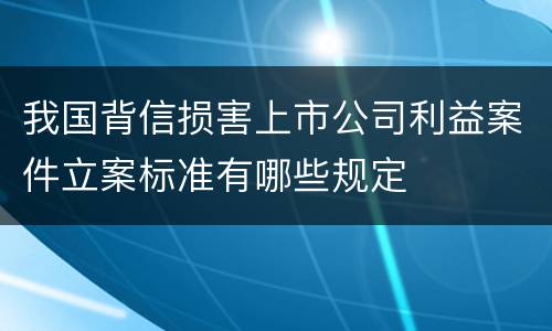 我国背信损害上市公司利益案件立案标准有哪些规定