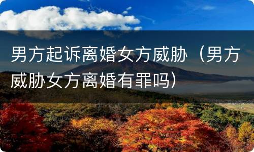 男方起诉离婚女方威胁（男方威胁女方离婚有罪吗）