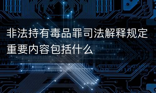 非法持有毒品罪司法解释规定重要内容包括什么