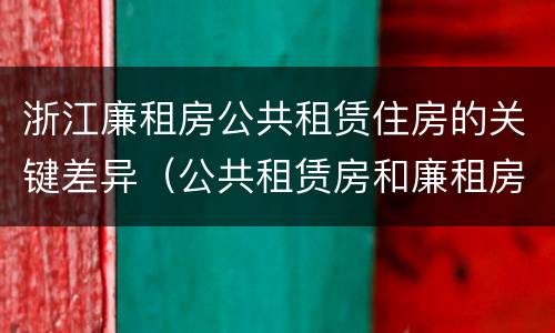浙江廉租房公共租赁住房的关键差异（公共租赁房和廉租房）